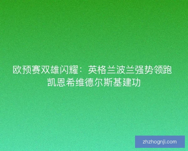欧预赛双雄闪耀：英格兰波兰强势领跑 凯恩希维德尔斯基建功