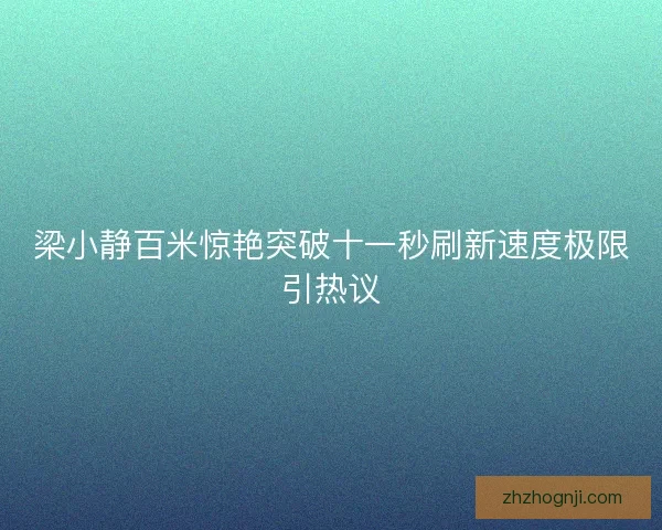 梁小静百米惊艳突破十一秒刷新速度极限引热议