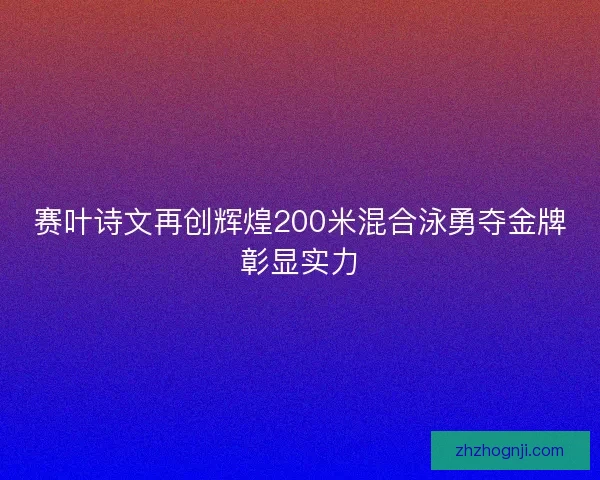 赛叶诗文再创辉煌200米混合泳勇夺金牌彰显实力