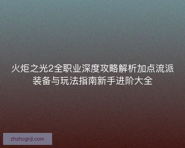 火炬之光2全职业深度攻略解析加点流派装备与玩法指南新手进阶大全