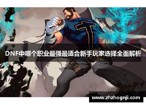 DNF中哪个职业最强最适合新手玩家选择全面解析