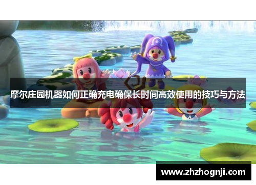 摩尔庄园机器如何正确充电确保长时间高效使用的技巧与方法