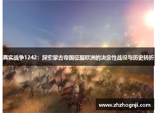 真实战争1242：探索蒙古帝国征服欧洲的决定性战役与历史转折