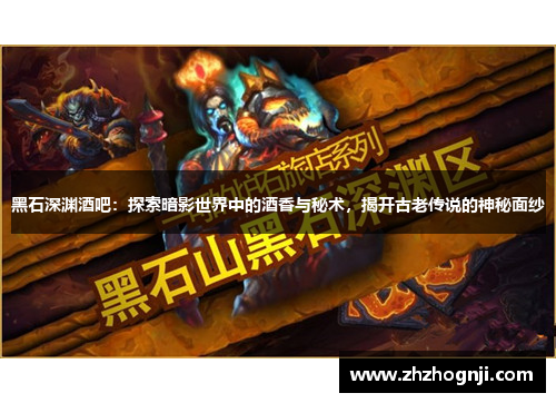 黑石深渊酒吧：探索暗影世界中的酒香与秘术，揭开古老传说的神秘面纱