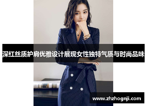深红丝质护肩优雅设计展现女性独特气质与时尚品味